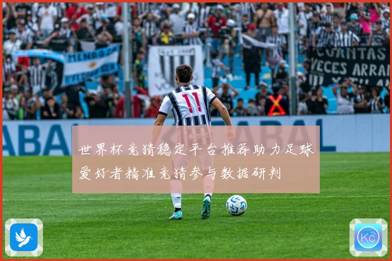 世界杯竞猜稳定平台推荐助力足球爱好者精准竞猜参与数据研判