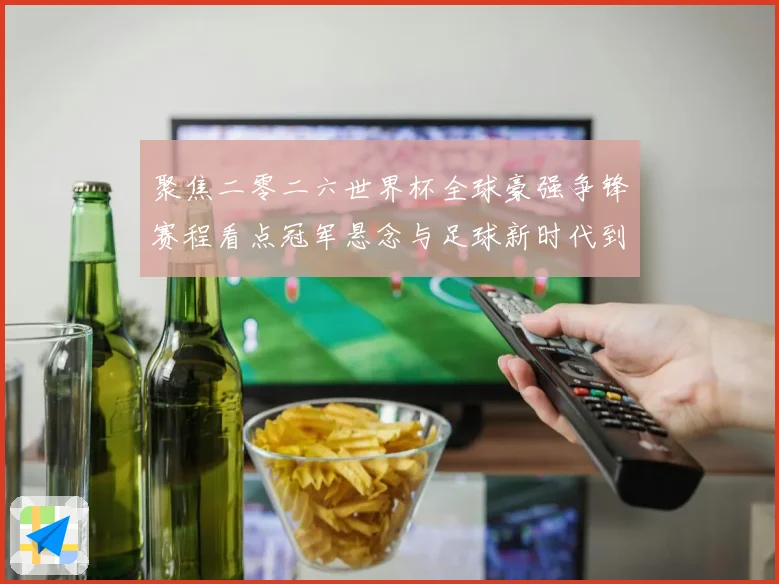聚焦二零二六世界杯全球豪强争锋赛程看点冠军悬念与足球新时代到数据研判