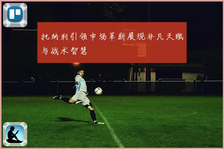 托纳利引领中场革新展现非凡天赋与战术智慧
