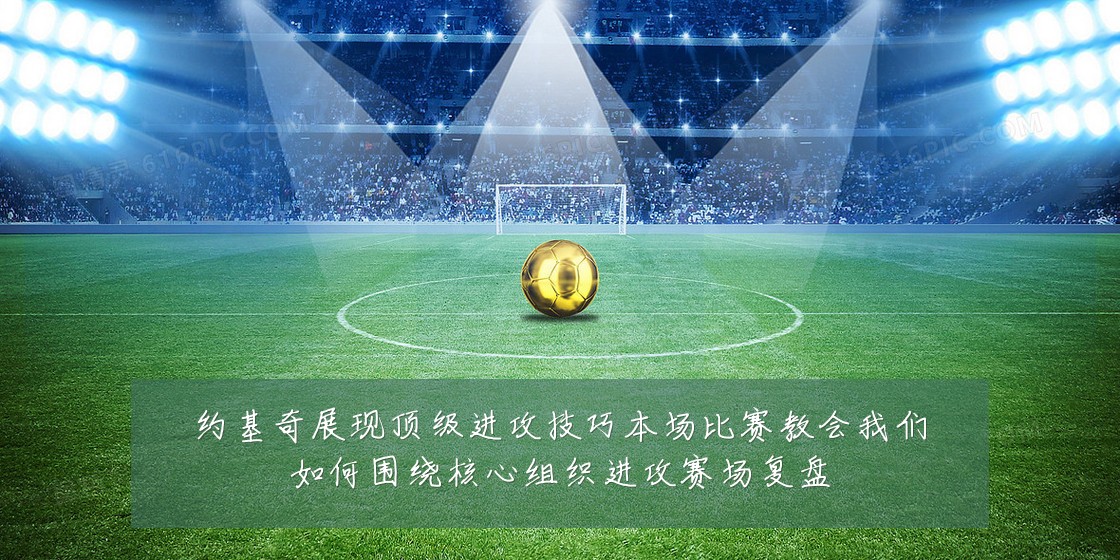 约基奇展现顶级进攻技巧本场比赛教会我们如何围绕核心组织进攻赛场复盘
