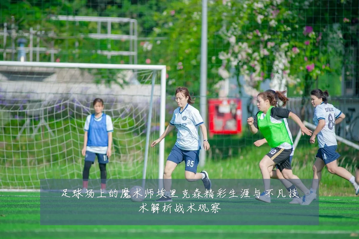 足球场上的魔术师埃里克森精彩生涯与不凡技术解析战术观察