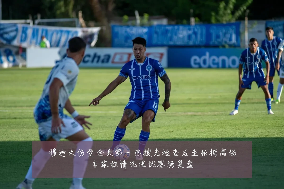 穆迪大伤登全美第一热搜光检查后坐轮椅离场专家称情况堪忧赛场复盘