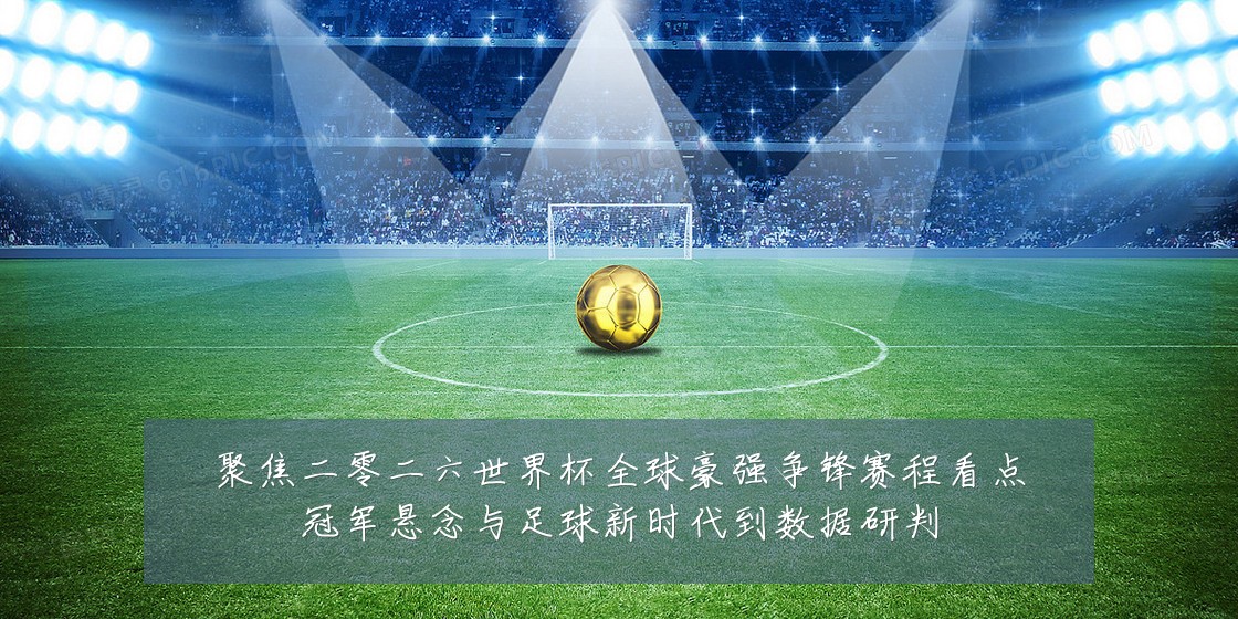 聚焦二零二六世界杯全球豪强争锋赛程看点冠军悬念与足球新时代到数据研判