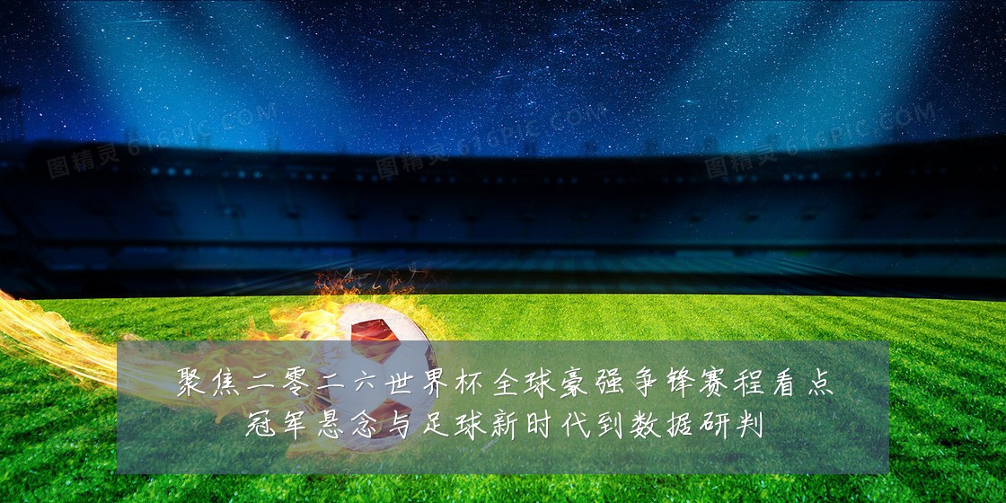 聚焦二零二六世界杯全球豪强争锋赛程看点冠军悬念与足球新时代到数据研判